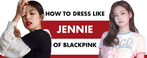 How to Dress Like Blackpink Jennie